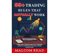 99+ Trading Rules that Actually Work: A Simple Guide to Trading Discipline: Easy Trading Rules to Help You Avoid Mistakes, for Precision, and Build Consistent Profits