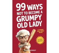 99 Ways Not to Become a Grumpy Old Lady: A Funny Self-Help Book for Those Who Ha