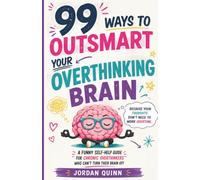 99 Ways to Outsmart Your Overthinking Brain: A Funny Self-Help Guide for Chronic Overthinkers Who Can't Turn Their Brain Off