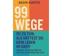 99 Wege, so zu tun, als hättest du dein Leben im Griff: (obwohl du jeden zweiten Tag Pizza zum Frühstück isst)