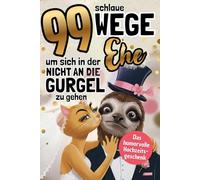 99 Wege, um sich in der Ehe nicht an die Gurgel zu gehen: Das humorvolle Geschenkbuch über das, was nach dem "Ja" wirklich passiert