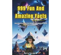 999 Fun And Amazing Facts: Mind-Blowing Facts That Will Blow Your Mind and Spark Your Curiosity