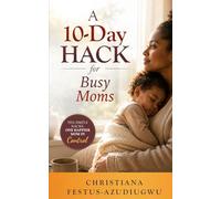 A 10-DAY HACK FOR BUSY MOMS: Ten Simple Hacks, One Happier Mom in Control