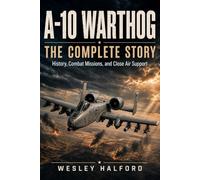 A-10 Warthog: The Complete Story: History, Combat Missions, and Close Air Support