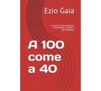A 100 come a 40: La mente, l’alimentazione, il movimento, i batteri e gli integratori