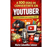 A 100 DÍAS DE CONVERTIRTE EN YOUTUBER El manual definitivo para creadores (2026): Guía completa para crear un canal de YouTube desde cero: cómo ser ... suscriptores, aumentar visitas, dominar el al