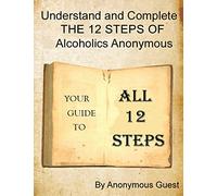 A 12 Step Guide - For the Big Book of AA: Understand and Complete The 12 Steps of Alcoholics Anonymous