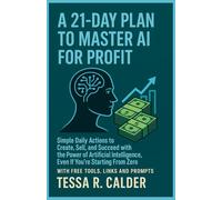 A 21-Day Plan to Master AI for Profit: Simple Daily Actions to Create, Sell, and Succeed with the Power of Artificial Intelligence, Even If You’re Starting From Zero with free tools,links and prompts
