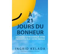 À 21 jours du bonheur: Augmentez votre bonheur, votre productivité et votre énergie