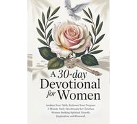 A 30-Day Devotional for Women: Awaken Your Faith, Embrace Your Purpose: 5-Minute Daily Devotionals for Christian Women Seeking Spiritual Growth, Inspiration, and Renewal.