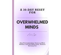 A 30-DAY RESET FOR OVERWHELMED MINDS: Stop Procrastinating, Focus on What Matters, and Get More Done, Without Burning Out