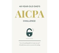 A 40-Year-Old Dad's AICPA challenge: The Brutally Honest Story of a 40-Year-Old Dad Who Passed the AICPA Exam While Working Full-Time