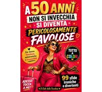 A 50 Anni Non Si Invecchia Si Diventa Pericolosamente Favolose: 99 Idee Divertenti, Sfide Leggere e Piccole Verità Motivazionali per Celebrare una Donna Straordinaria al Suo 50° Compleanno