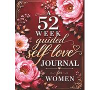 A 52 W uided Self Love Journal For Women: Self Discovery Through Prompts, Positive Affirmations, Reflection Exercises, and Self-Care Practices for Confidence, Growth, and Inner Peace.