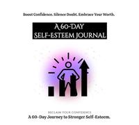 A 60-Day Self-Esteem Journal: Boost Confidence. Silence Doubt. Embrace Your Worth. (A 60-Day Journey to Stronger Self-Esteem)