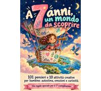 A 7 Anni, Un Mondo Da Scoprire: 101 Pensieri E 10 Attività Creative per Bambine: Autostima, Emozioni E Curiosità. Un Regalo Speciale per Il 7° Compleanno