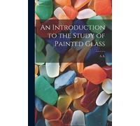 A A An Introduction to the Study of Painted Glass (Tascabile)