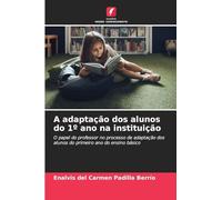A adaptação dos alunos do 1º ano na instituição: O papel do professor no processo de adaptação dos alunos do primeiro ano do ensino básico