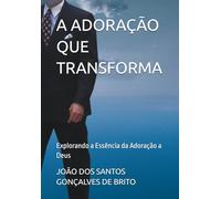 A ADORAÇÃO QUE TRANSFORMA: Explorando a Essência da Adoração a Deus