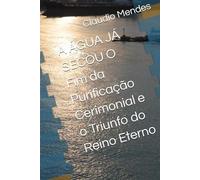 A ÁGUA JÁ SECOU O Fim da Purificação Cerimonial e o Triunfo do Reino Eterno