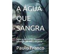 A ÁGUA QUE SANGRA: Sobre a Loucura dos Homens e a Sabedoria que teima em jorrar