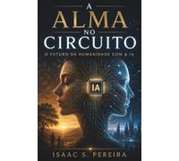 A Alma no Circuito: O futuro da humanidade com a IA