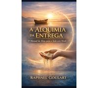 A Alquimia da Entrega: O Manual da Alma para a Ação sem Medo