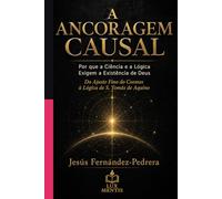 A ANCORAGEM CAUSAL: Por que a Ciência e a Lógica Exigem a Existência de Deus. Do Ajuste Fino do Cosmos à Lógica de S. Tomás de Aquino