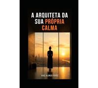 A ARQUITETA DA SUA PRÓPRIA CALMA: Um guia para superar a ansiedade e os ataques de pânico a partir da consciência corporal