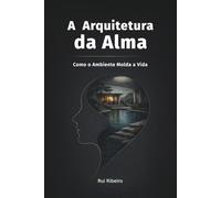 A Arquitetura da Alma: Como o Ambiente Molda a Vida