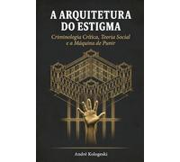 A ARQUITETURA DO ESTIGMA: Criminologia Crítica, Teoria Social e a Máquina de Punir