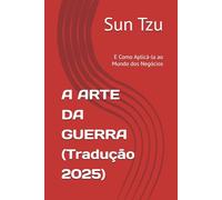 A ARTE DA GUERRA (Tradução 2025): E Como Aplicá-la ao Mundo dos Negócios