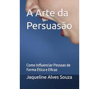 A Arte da Persuasão: Como Influenciar Pessoas de Forma Ética e Eficaz