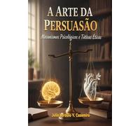 A Arte da Persuasão: Mecanismos Psicológicos e Táticas Éticas