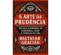 A Arte da Prudência: Um guia atemporal de sabedoria, juízo e conduta de vida