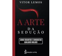 A Arte da Sedução: Como Encantar e Conquistar Qualquer Mulher