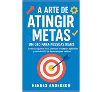 A Arte de Atingir Metas: Um GTD para Pessoas Reais Como conquistar foco, clareza e resultados aplicando o método GTD de forma simples e eficaz