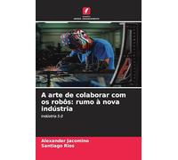 A arte de colaborar com os robôs: rumo à nova indústria: Indústria 5.0