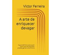 A arte de enriquecer devagar: O guia definitivo para quem quer viver de renda sem precisar ganhar uma fortuna