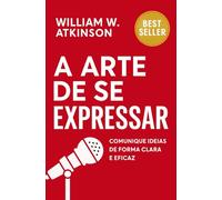 A Arte De Se Expressar: Comunique Ideias De Forma Clara E Eficaz