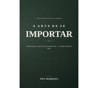 A Arte de se Importar: Um manifesto contra a era do desapego: valorize quem te valoriza, dê sem esperar troca - e sem fazer papel de bobo