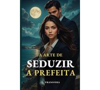 A Arte de Seduzir a Prefeita: Inimigos, amantes e uma sedução perigosa