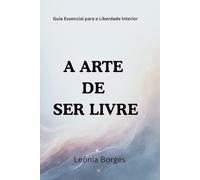 A Arte de Ser Livre: Guia Essencial para a Liberdade Interior