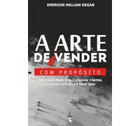A Arte de Vender com Propósito: Estratégias Reais para Conquistar Clientes, Construir Confiança e Gerar Valor