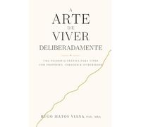 A Arte de Viver Deliberadamente: Uma filosofia prática para viver com propósito, coragem e integridade