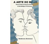 A ARTE DO BEIJO: Manual Técnico da Maestria Sensorial: da Neurobiologia à Performance