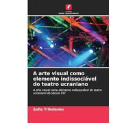 A arte visual como elemento indissociável do teatro ucraniano: A arte visual como elemento indissociável do teatro ucraniano do século XXI