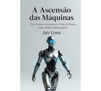 A Ascensão das Máquinas: Uma Análise Estratégica e Visão de Futuro sobre Robôs Humanoides
