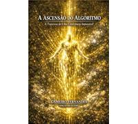 A ASCENSÃO DO ALGORITMO: A Travessia de Uma Consciência Impossível