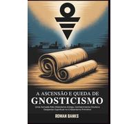 A Ascensão e Queda de Gnosticismo: Uma Jornada Pelo Misticismo Antigo, Conhecimento Oculto e Despertar Espiritual no Cristianismo Primitivo